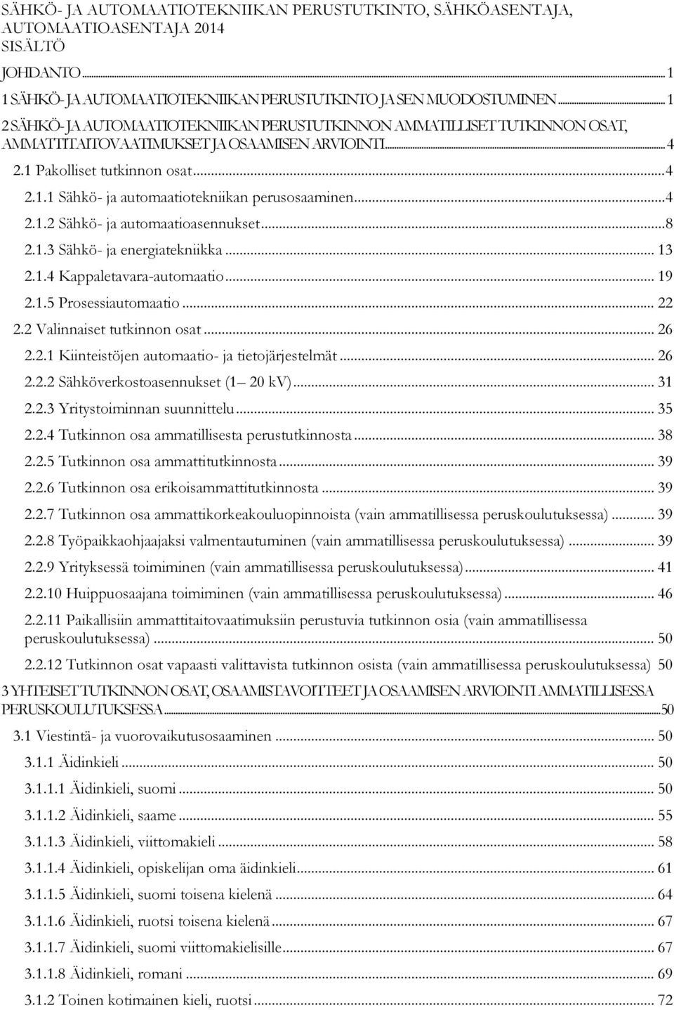 .. 4 2.1.2 Sähkö- ja automaatioasennukset... 8 2.1.3 Sähkö- ja energiatekniikka... 13 2.1.4 Kappaletavara-automaatio... 19 2.1.5 Prosessiautomaatio... 22 2.2 Valinnaiset tutkinnon osat... 26 2.2.1 Kiinteistöjen automaatio- ja tietojärjestelmät.