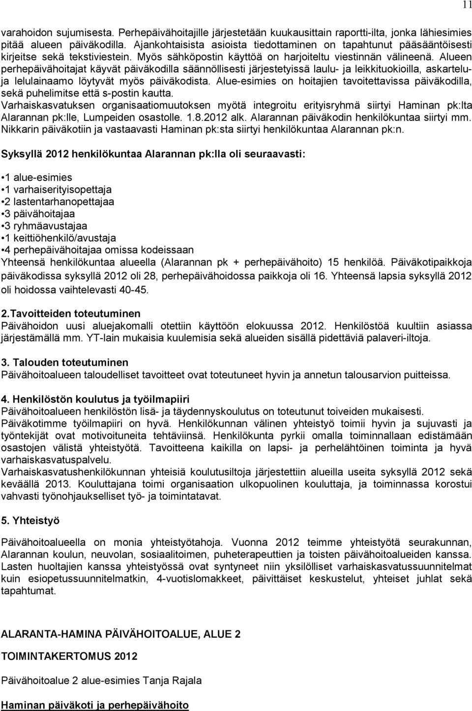 Alueen perhepäivähoitajat käyvät päiväkodilla säännöllisesti järjestetyissä laulu- ja leikkituokioilla, askarteluja lelulainaamo löytyvät myös päiväkodista.