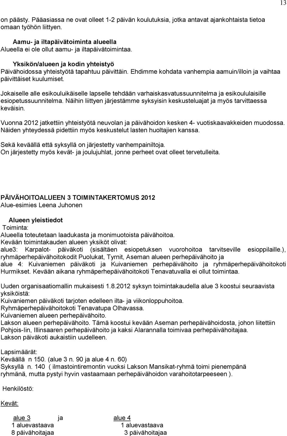 Ehdimme kohdata vanhempia aamuin/illoin ja vaihtaa päivittäiset kuulumiset. Jokaiselle alle esikouluikäiselle lapselle tehdään varhaiskasvatussuunnitelma ja esikoululaisille esiopetussuunnitelma.