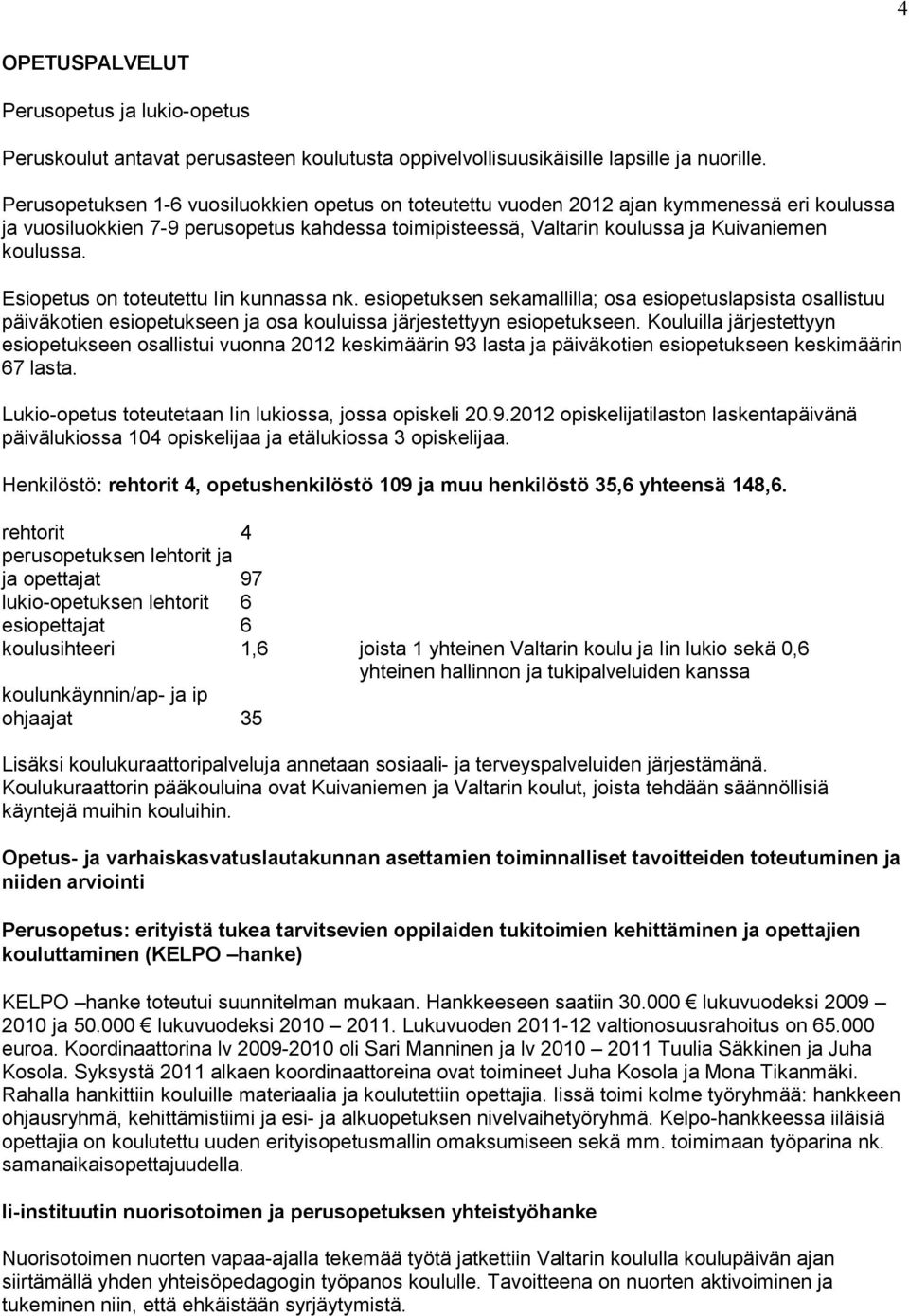 Esiopetus on toteutettu Iin kunnassa nk. esiopetuksen sekamallilla; osa esiopetuslapsista osallistuu päiväkotien esiopetukseen ja osa kouluissa järjestettyyn esiopetukseen.