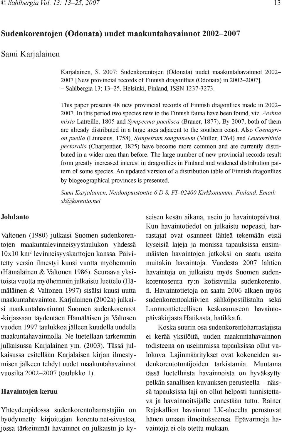 This paper presents 48 new provincial records of Finnish dragonflies made in 2002 2007. In this period two species new to the Finnish fauna have been found, viz.