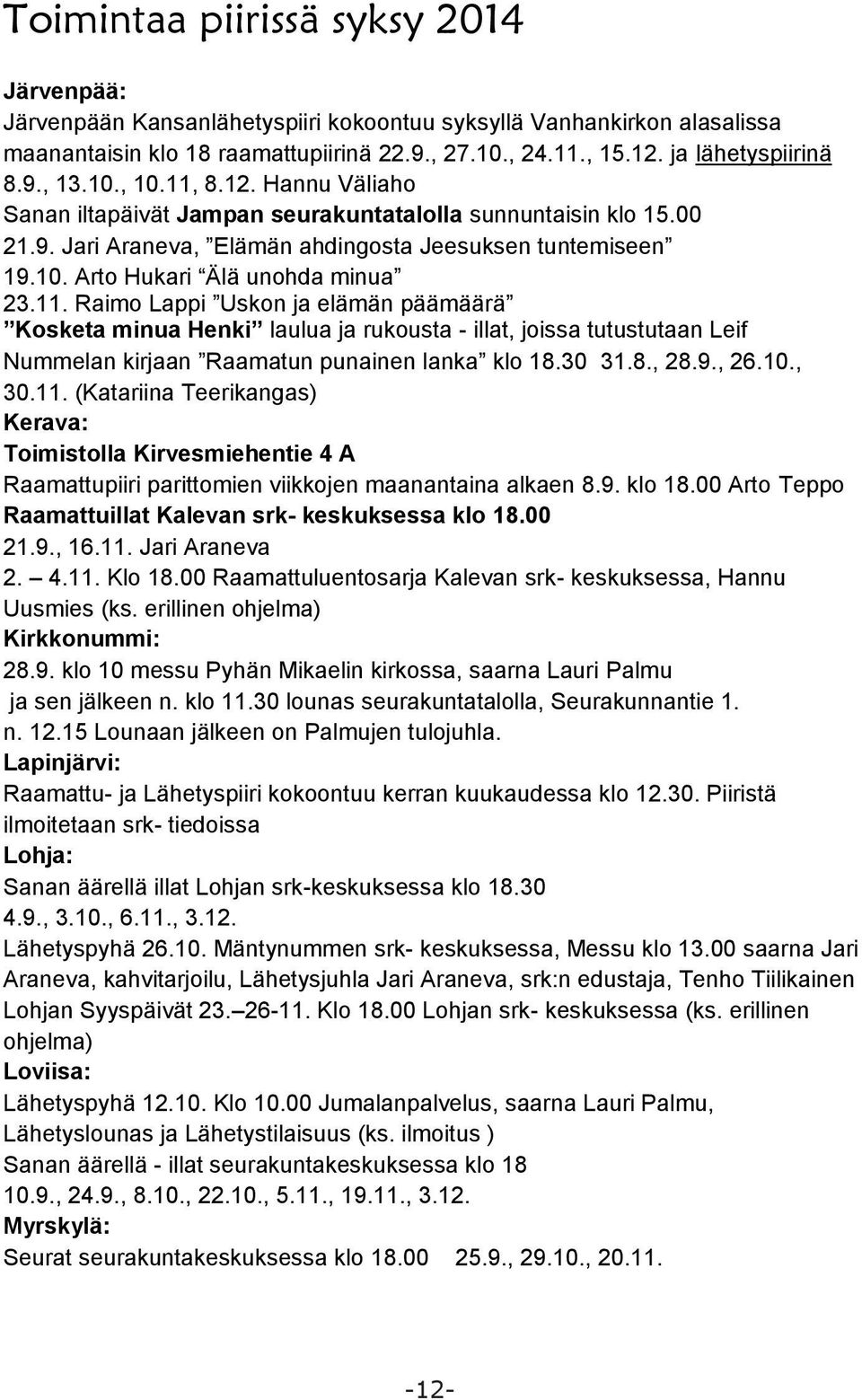 11. Raimo Lappi Uskon ja elämän päämäärä Kosketa minua Henki laulua ja rukousta - illat, joissa tutustutaan Leif Nummelan kirjaan Raamatun punainen lanka klo 18.30 31.8., 28.9., 26.10., 30.11. (Katariina Teerikangas) Kerava: Toimistolla Kirvesmiehentie 4 A Raamattupiiri parittomien viikkojen maanantaina alkaen 8.