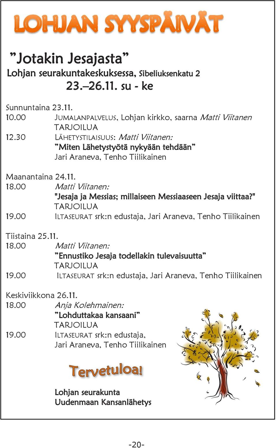 00 Matti Viitanen: "Jesaja ja Messias; millaiseen Messiaaseen Jesaja viittaa?" TARJOILUA 19.00 ILTASEURAT srk:n edustaja, Jari Araneva, Tenho Tiilikainen Tiistaina 25.11. 18.