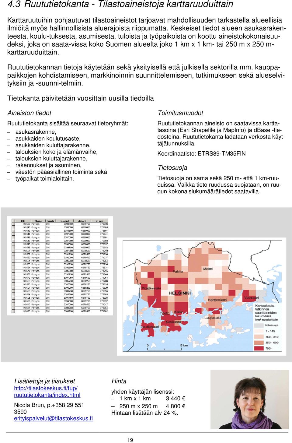 Keskeiset tiedot alueen asukasraken- teesta, koulu-tuksesta, asumisesta, tuloista ja työpaikoista on koottu aineistokokonaisuutai 250 m x 250 m- deksi, joka on saata-vissa koko Suomen alueelta joko 1