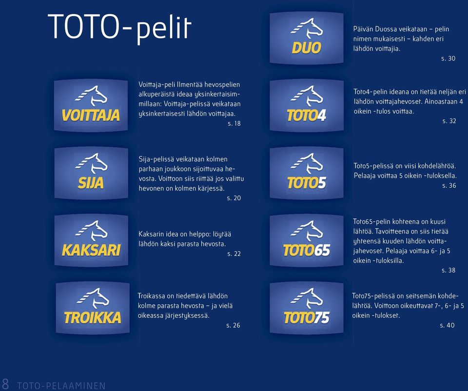 Aioastaa oikei -tulos voittaa. s. Sija-pelissä veikataa kolme parhaa joukkoo sijoittuvaa hevosta. Voittoo siis riittää jos valittu hevoe o kolme kärjessä. s. Toto-pelissä o viisi kohdelähtöä.