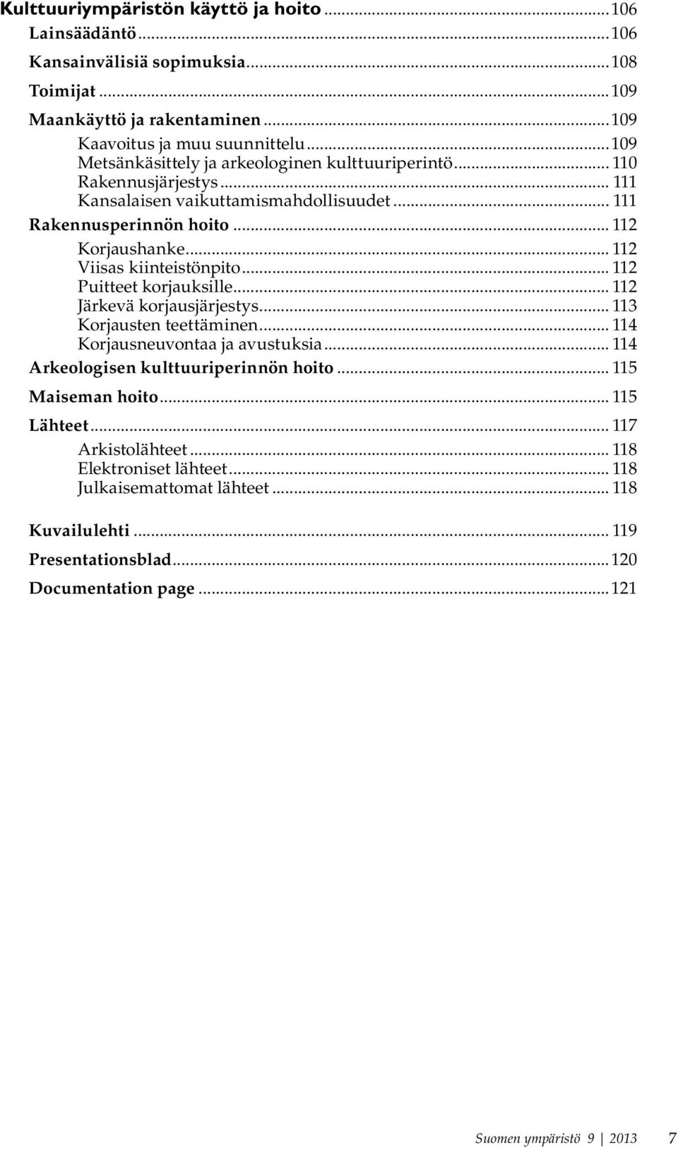 .. 112 Viisas kiinteistönpito... 112 Puitteet korjauksille... 112 Järkevä korjausjärjestys... 113 Korjausten teettäminen... 114 Korjausneuvontaa ja avustuksia.