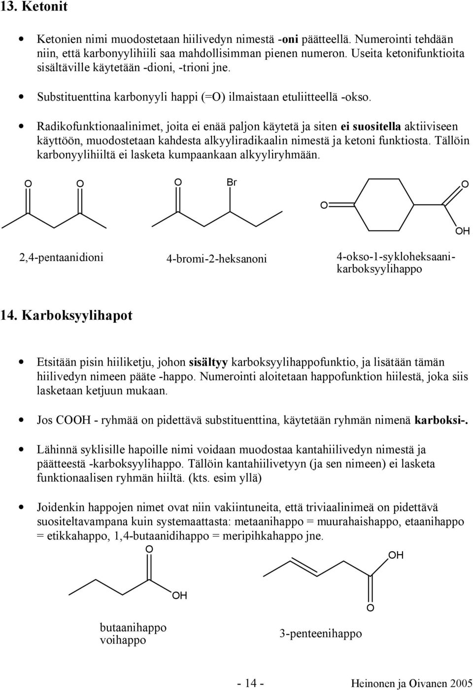 Radikofunktionaalinimet, joita ei enää paljon käytetä ja siten ei suositella aktiiviseen käyttöön, muodostetaan kahdesta alkyyliradikaalin nimestä ja ketoni funktiosta.