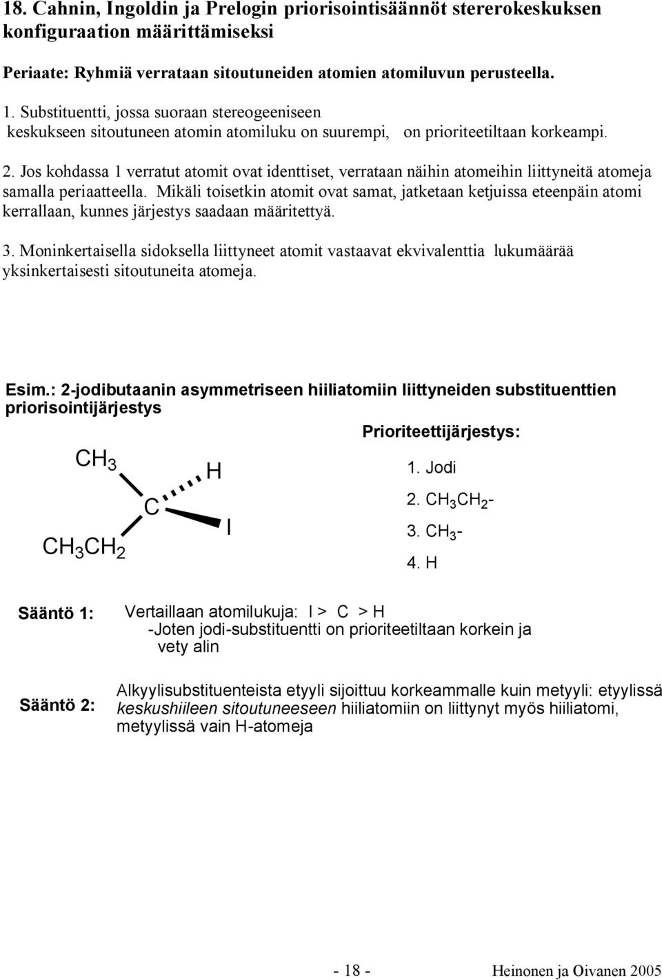 Jos kohdassa 1 verratut atomit ovat identtiset, verrataan näihin atomeihin liittyneitä atomeja samalla periaatteella.