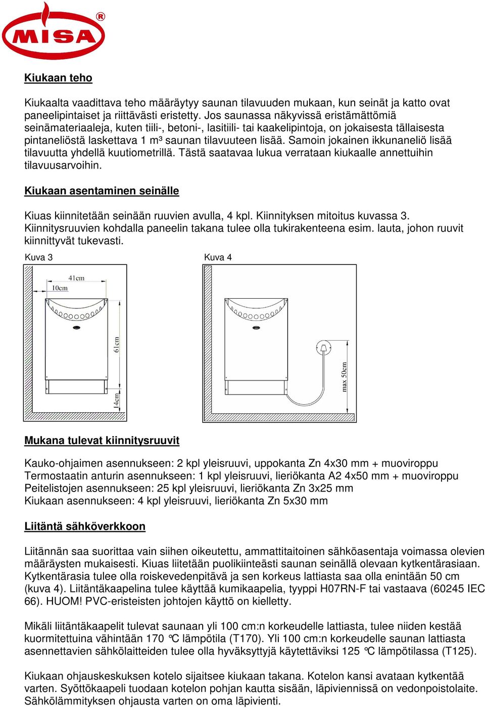 Samoin jokainen ikkunaneliö lisää tilavuutta yhdellä kuutiometrillä. Tästä saatavaa lukua verrataan kiukaalle annettuihin tilavuusarvoihin.