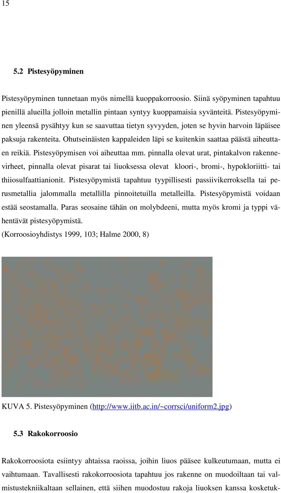 Pistesyöpymisen voi aiheuttaa mm. pinnalla olevat urat, pintakalvon rakennevirheet, pinnalla olevat pisarat tai liuoksessa olevat kloori-, bromi-, hypokloriitti- tai thiiosulfaattianionit.