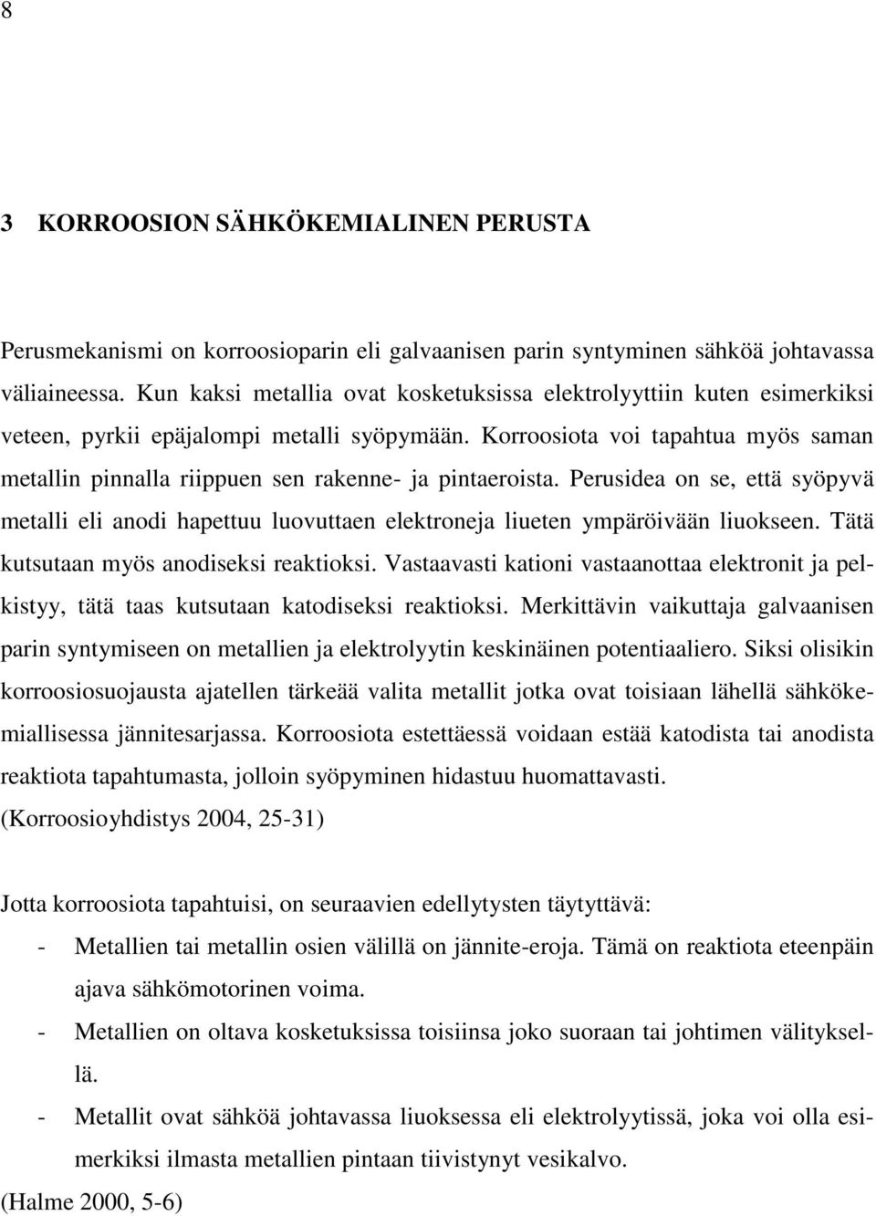 Korroosiota voi tapahtua myös saman metallin pinnalla riippuen sen rakenne- ja pintaeroista.