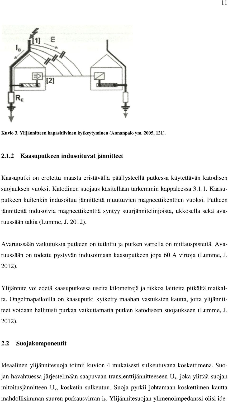 Putkeen jännitteitä indusoivia magneettikenttiä syntyy suurjännitelinjoista, ukkosella sekä avaruussään takia (Lumme, J. 2012).