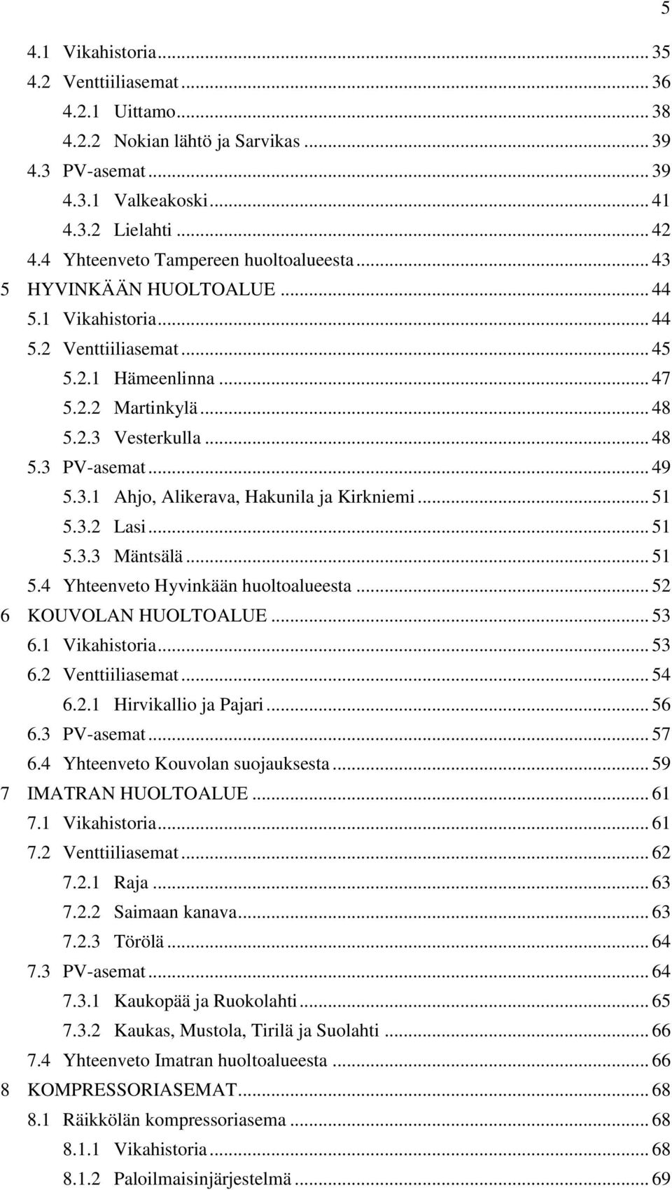 .. 49 5.3.1 Ahjo, Alikerava, Hakunila ja Kirkniemi... 51 5.3.2 Lasi... 51 5.3.3 Mäntsälä... 51 5.4 Yhteenveto Hyvinkään huoltoalueesta... 52 6 KOUVOLAN HUOLTOALUE... 53 6.1 Vikahistoria... 53 6.2 Venttiiliasemat.