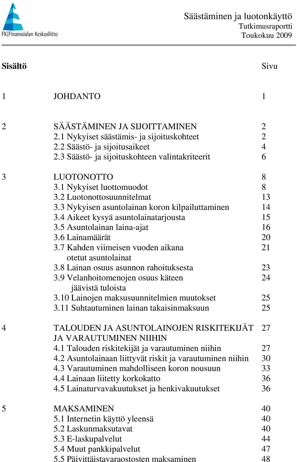 Kahden viimeisen vuoden aikana otetut asuntolainat. Lainan osuus asunnon rahoituksesta.9 Velanhoitomenojen osuus käteen jäävistä tuloista. Lainojen maksusuunnitelmien muutokset.