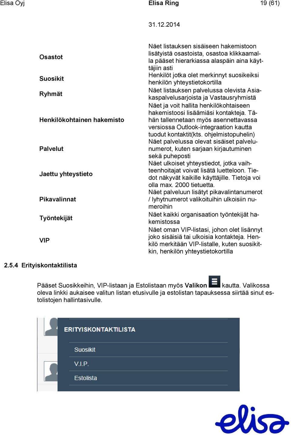 Asiakaspalvelusarjoista ja Vastausryhmistä Näet ja voit hallita henkilökohtaiseen hakemistoosi lisäämiäsi kontakteja.