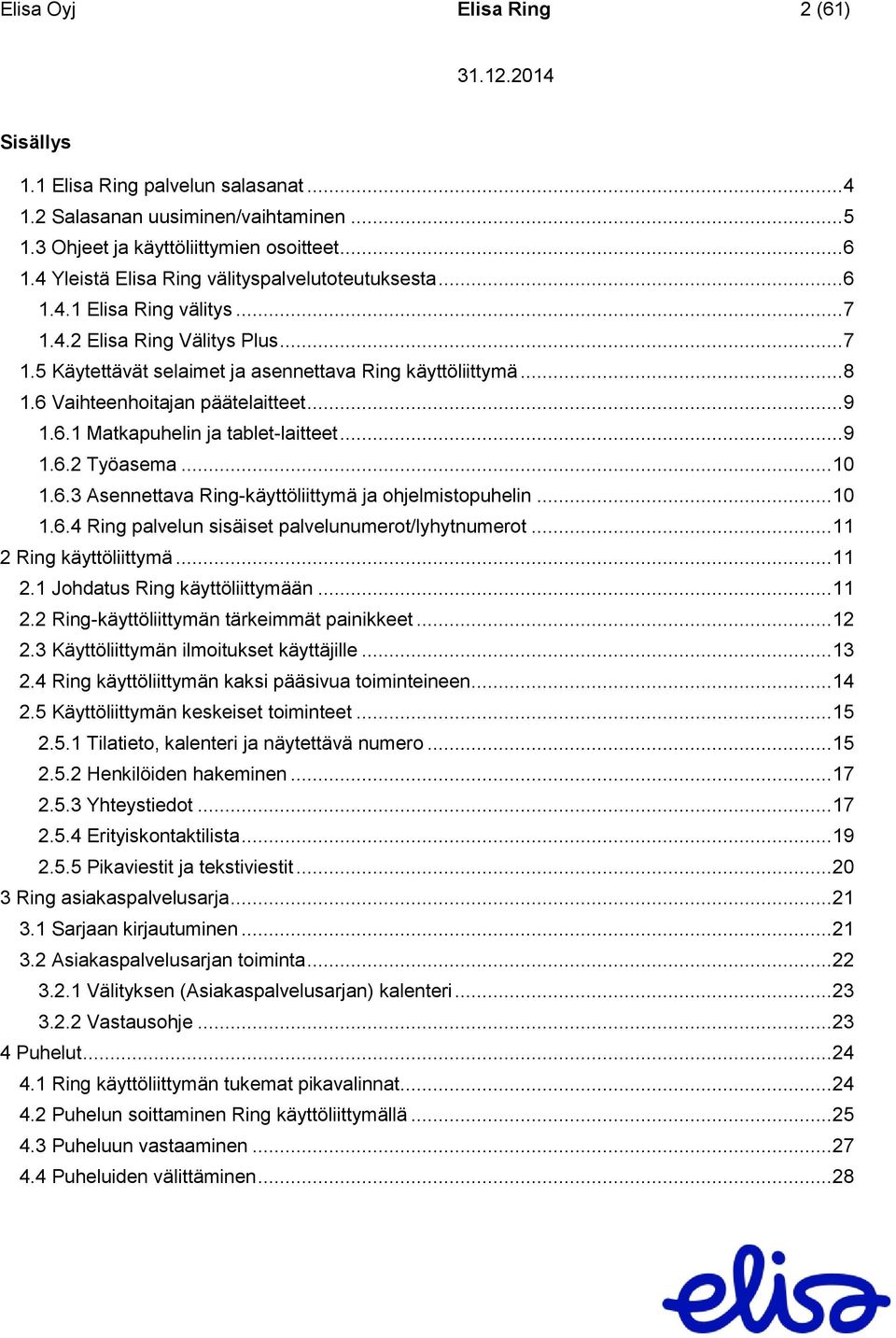 6 Vaihteenhoitajan päätelaitteet... 9 1.6.1 Matkapuhelin ja tablet-laitteet... 9 1.6.2 Työasema... 10 1.6.3 Asennettava Ring-käyttöliittymä ja ohjelmistopuhelin... 10 1.6.4 Ring palvelun sisäiset palvelunumerot/lyhytnumerot.