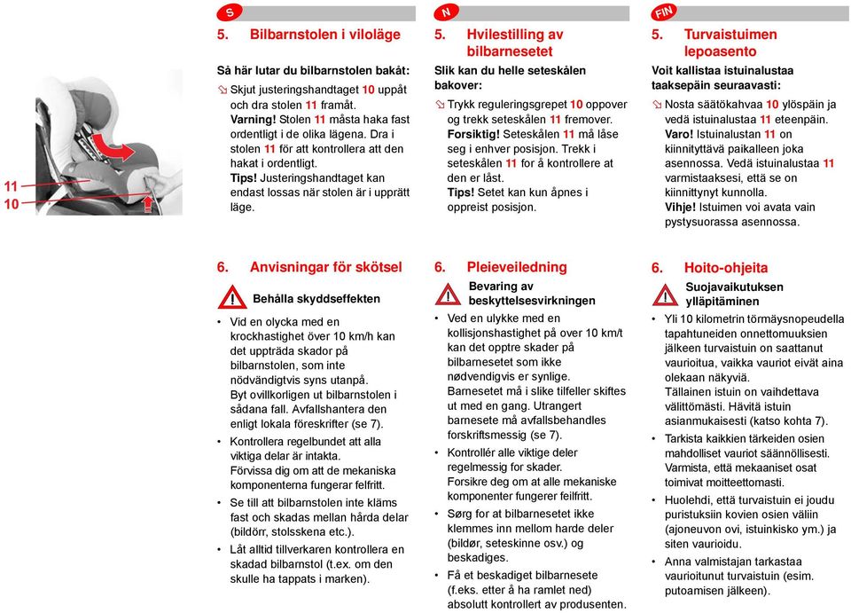 Hvilestilling av bilbarnesetet Slik kan du helle seteskålen bakover: Trykk reguleringsgrepet 10 oppover og trekk seteskålen 11 fremover. Forsiktig! Seteskålen 11 må låse seg i enhver posisjon.