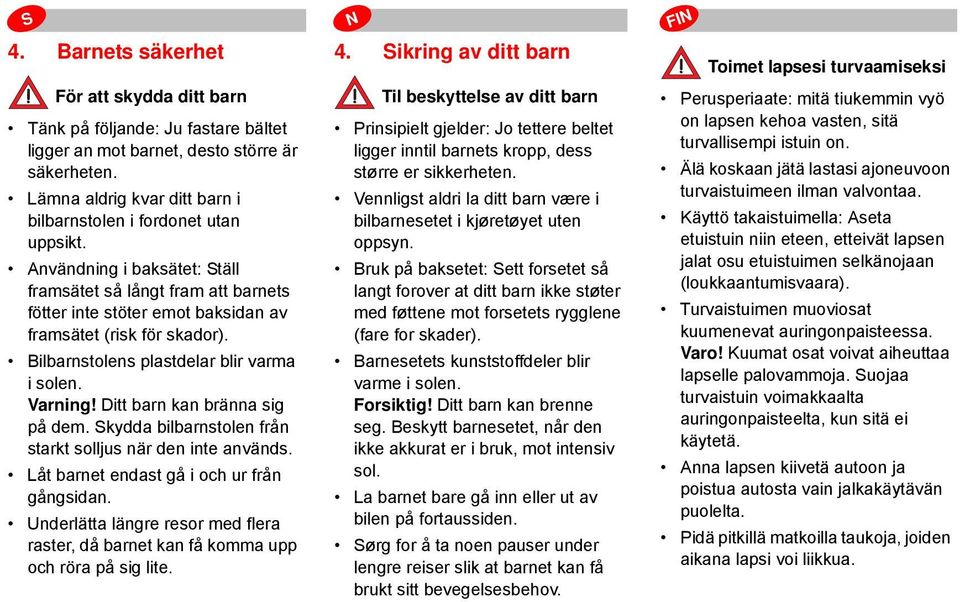 Bilbarnstolens plastdelar blir varma i solen. Varning! Ditt barn kan bränna sig på dem. Skydda bilbarnstolen från starkt solljus när den inte används. Låt barnet endast gå i och ur från gångsidan.