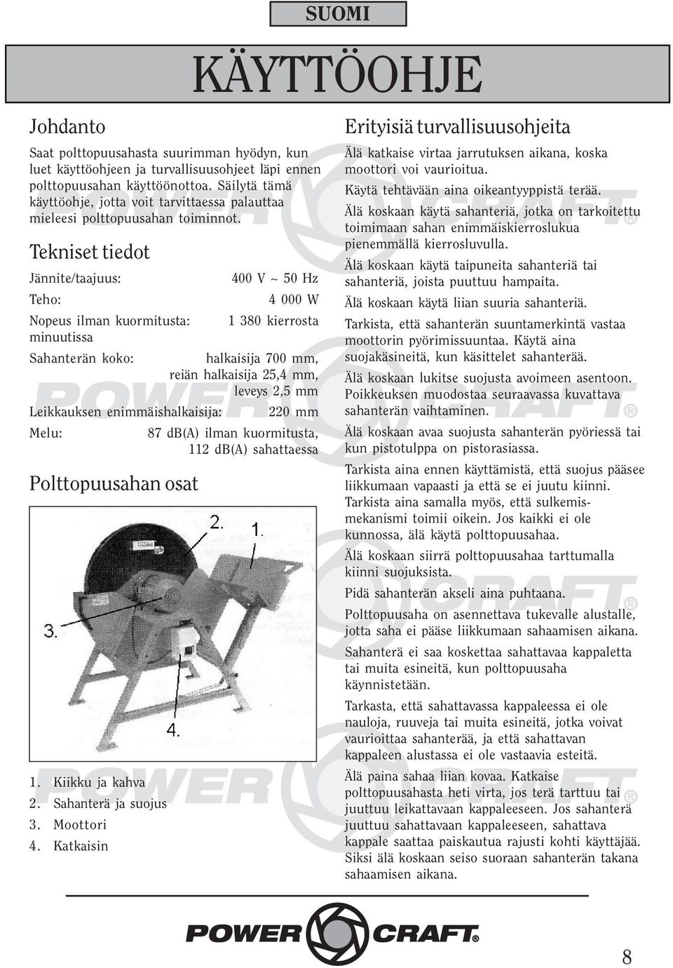 Tekniset tiedot Jännite/taajuus: 400 V ~ 50 Hz Teho: 4 000 W Nopeus ilman kuormitusta: 1 380 kierrosta minuutissa Sahanterän koko: halkaisija 700 mm, reiän halkaisija 25,4 mm, leveys 2,5 mm