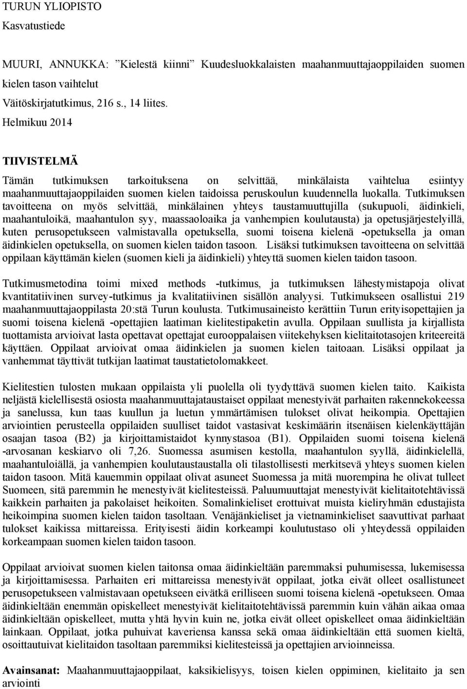 Tutkimuksen tavoitteena on myös selvittää, minkälainen yhteys taustamuuttujilla (sukupuoli, äidinkieli, maahantuloikä, maahantulon syy, maassaoloaika ja vanhempien koulutausta) ja
