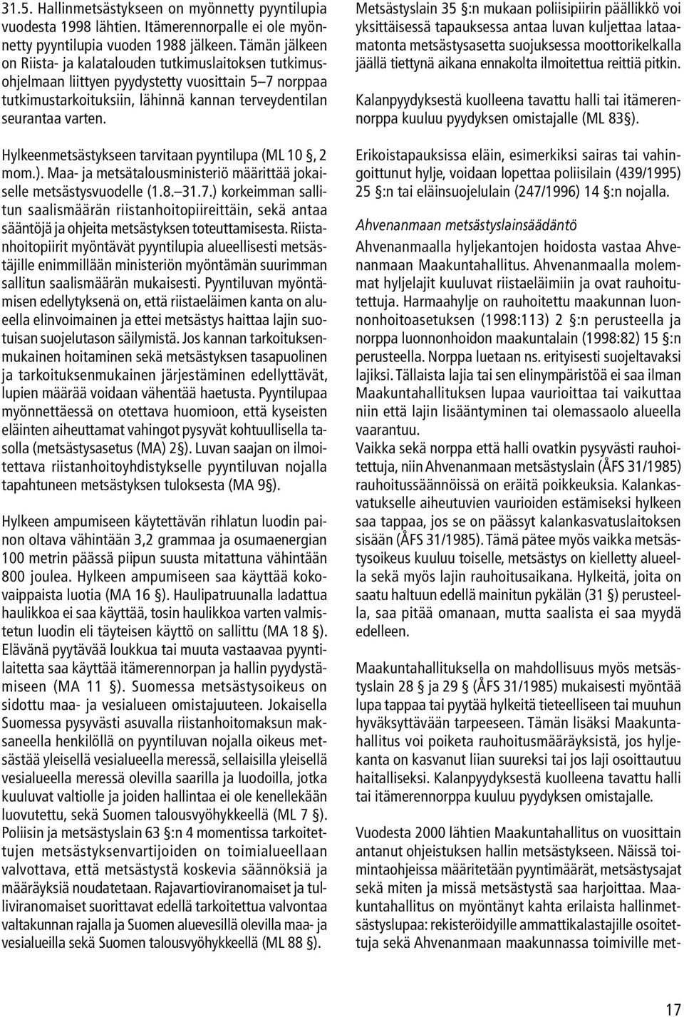 Hylkeenmetsästykseen tarvitaan pyyntilupa (ML 10, 2 mom.). Maa- ja metsätalousministeriö määrittää jokaiselle metsästysvuodelle (1.8. 31.7.