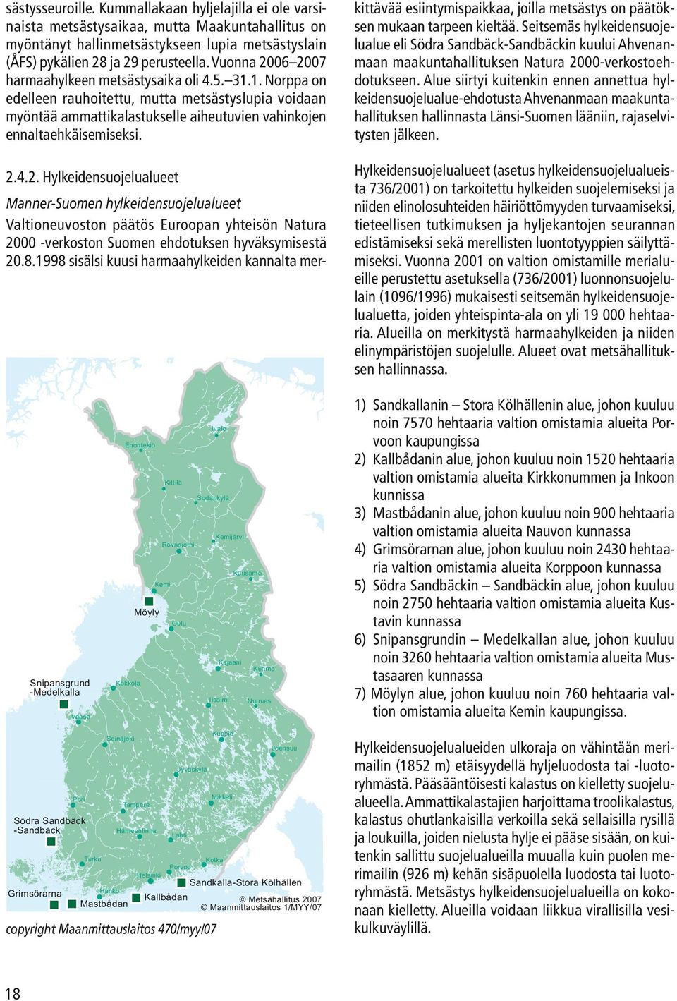 8.1998 sisälsi kuusi harmaahylkeiden kannalta merkittävää esiintymispaikkaa, joilla metsästys on päätöksen mukaan tarpeen kieltää.