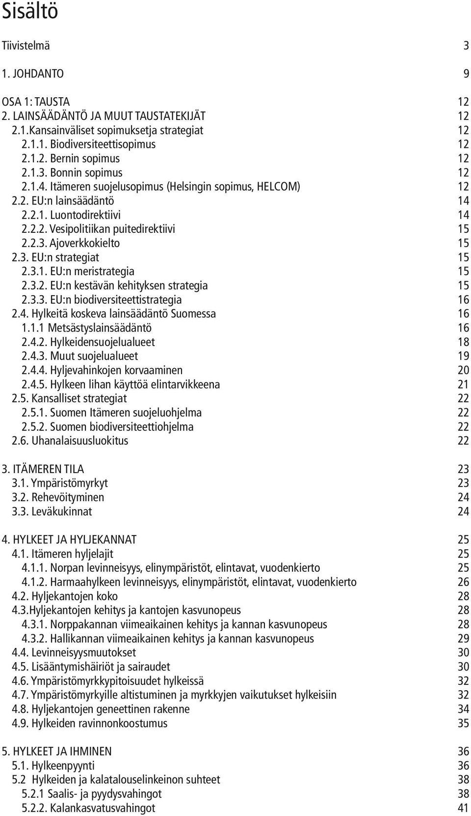 3. EU:n strategiat 15 2.3.1. EU:n meristrategia 15 2.3.2. EU:n kestävän kehityksen strategia 15 2.3.3. EU:n biodiversiteettistrategia 16 2.4. Hylkeitä koskeva lainsäädäntö Suomessa 16 1.1.1 Metsästyslainsäädäntö 16 2.