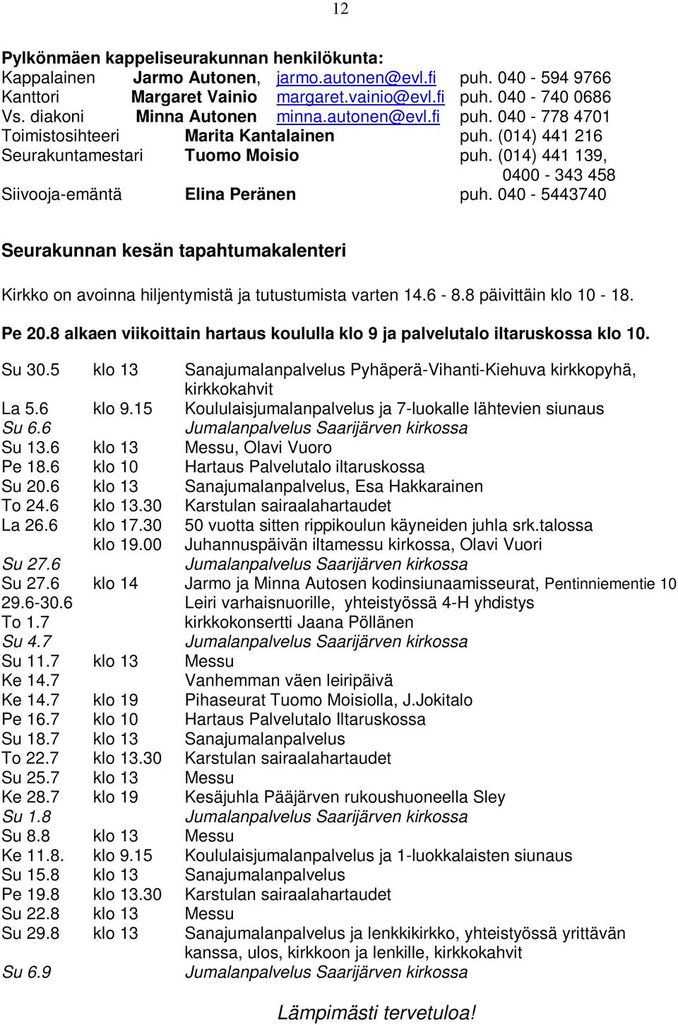 (014) 441 139, 0400-343 458 Siivooja-emäntä Elina Peränen puh. 040-5443740 Seurakunnan kesän tapahtumakalenteri Kirkko on avoinna hiljentymistä ja tutustumista varten 14.6-8.8 päivittäin klo 10-18.