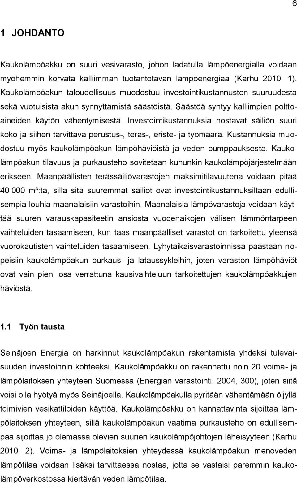 Investointikustannuksia nostavat säiliön suuri koko ja siihen tarvittava perustus-, teräs-, eriste- ja työmäärä. Kustannuksia muodostuu myös kaukolämpöakun lämpöhäviöistä ja veden pumppauksesta.