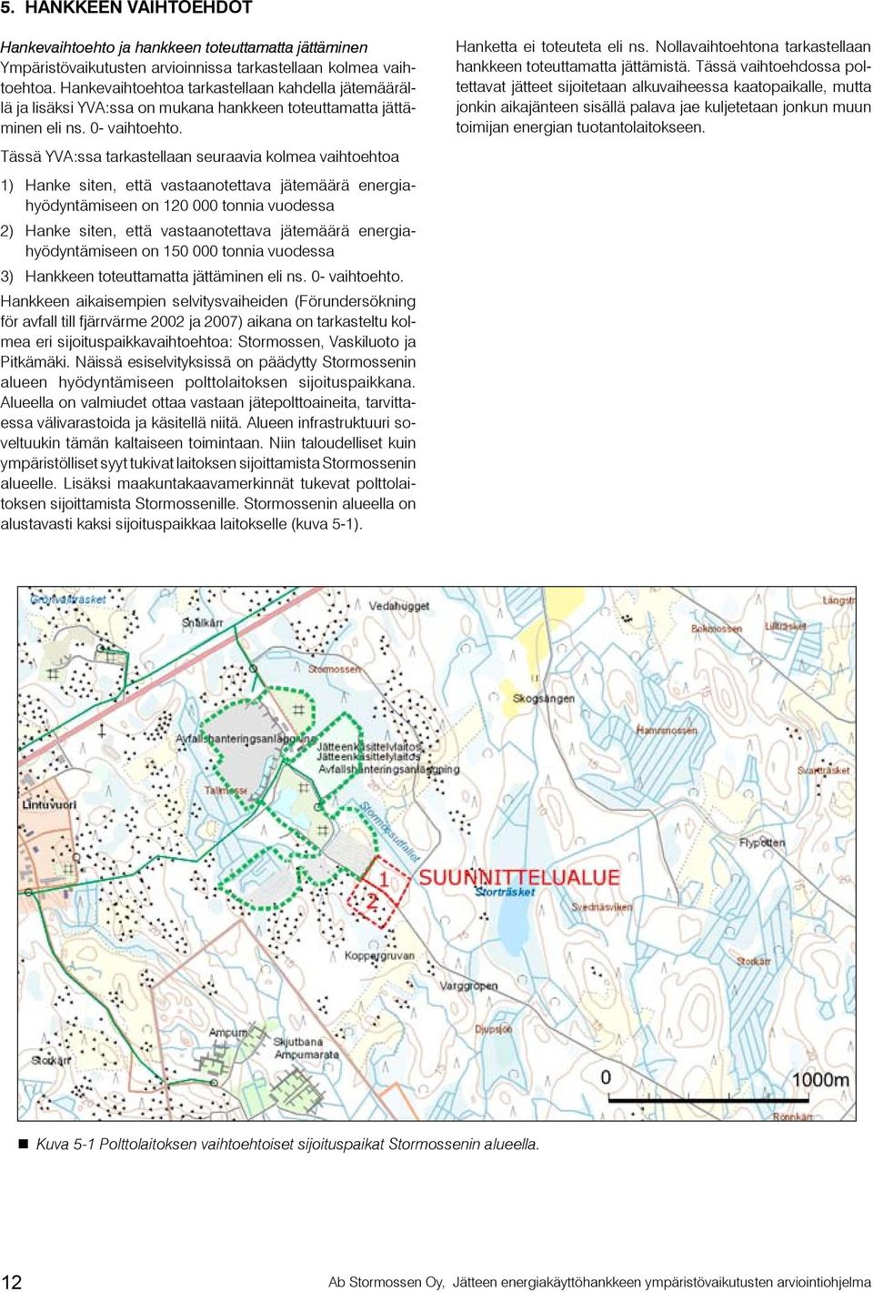 Tässä YVA:ssa tarkastellaan seuraavia kolmea vaihtoehtoa 1) Hanke siten, että vastaanotettava jätemäärä energiahyödyntämiseen on 120 000 tonnia vuodessa 2) Hanke siten, että vastaanotettava jätemäärä