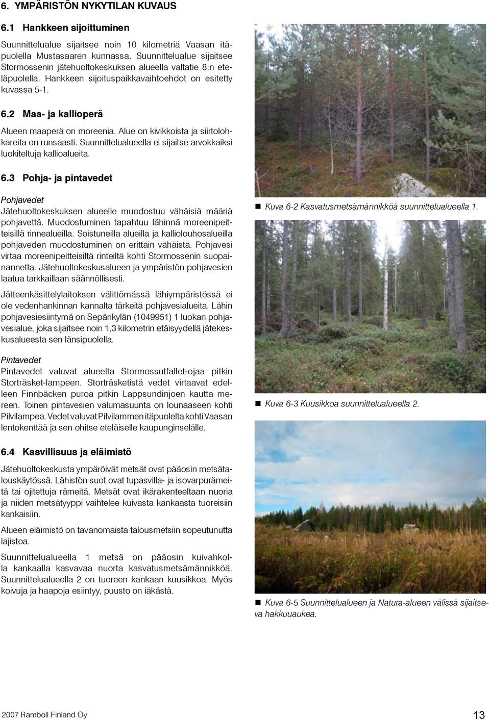 2 Maa- ja kallioperä Alueen maaperä on moreenia. Alue on kivikkoista ja siirtolohkareita on runsaasti. Suunnittelualueella ei sijaitse arvokkaiksi luokiteltuja kallioalueita. 6.