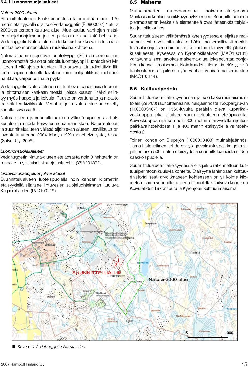 Natura-alueen suojeltava luontotyyppi (SCI) on boreaalinen luonnonmetsä joka on priorisoitu luontotyyppi. Luontodirektiivin liitteen II eliölajeista tavataan liito-oravaa.