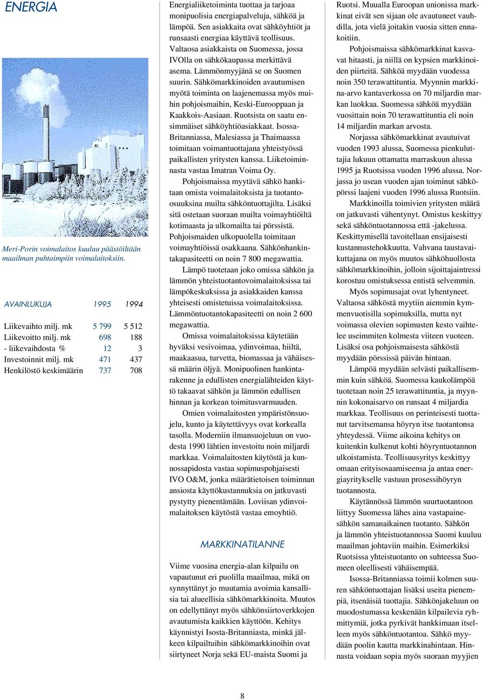 Sen asiakkaita ovat sähköyhtiöt ja runsaasti energiaa käyttävä teollisuus. Valtaosa asiakkaista on Suomessa, jossa IVOlla on sähkökaupassa merkittävä asema. Lämmönmyyjänä se on Suomen suurin.