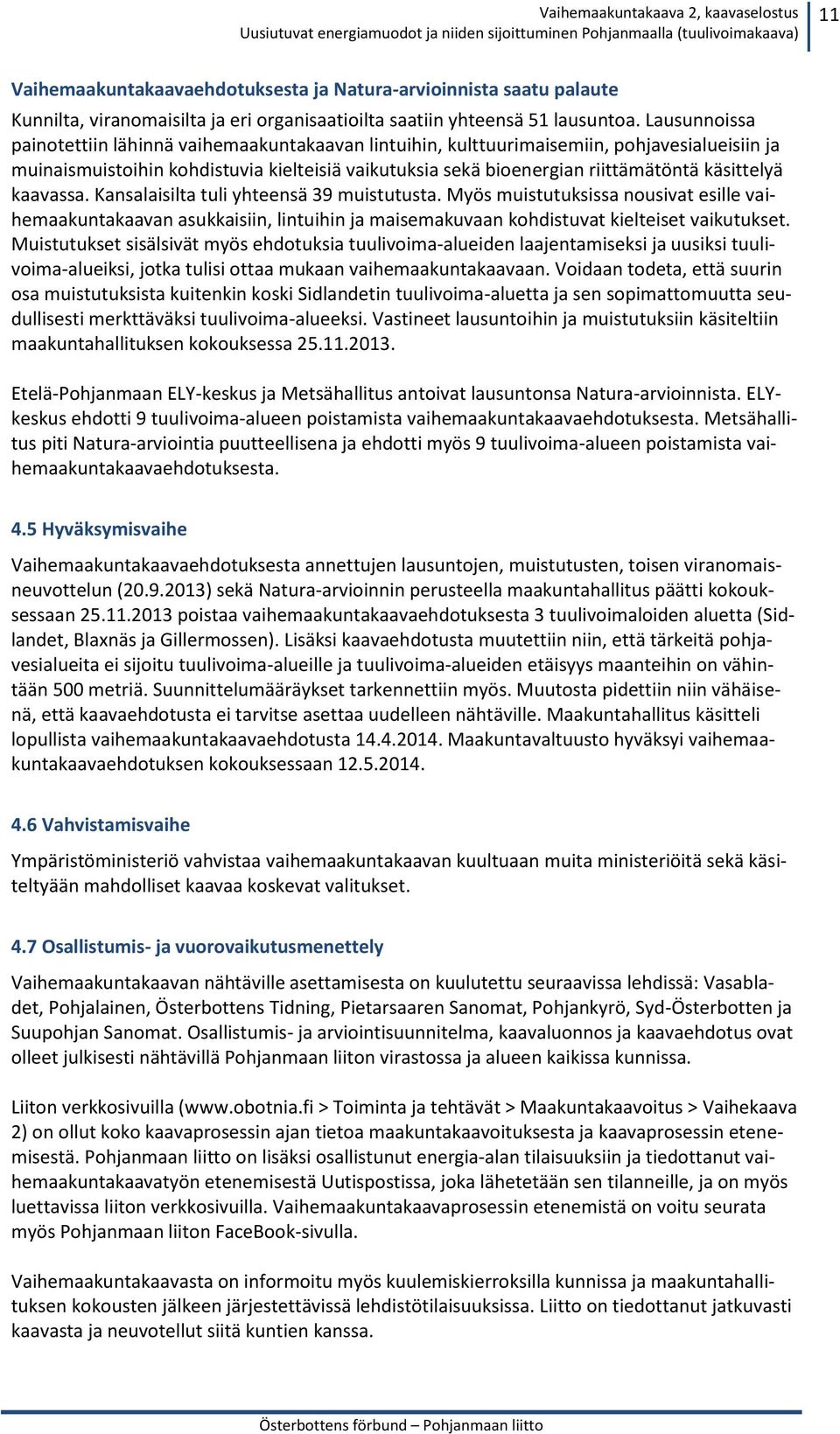 käsittelyä kaavassa. Kansalaisilta tuli yhteensä 39 muistutusta. Myös muistutuksissa nousivat esille vaihemaakuntakaavan asukkaisiin, lintuihin ja maisemakuvaan kohdistuvat kielteiset vaikutukset.