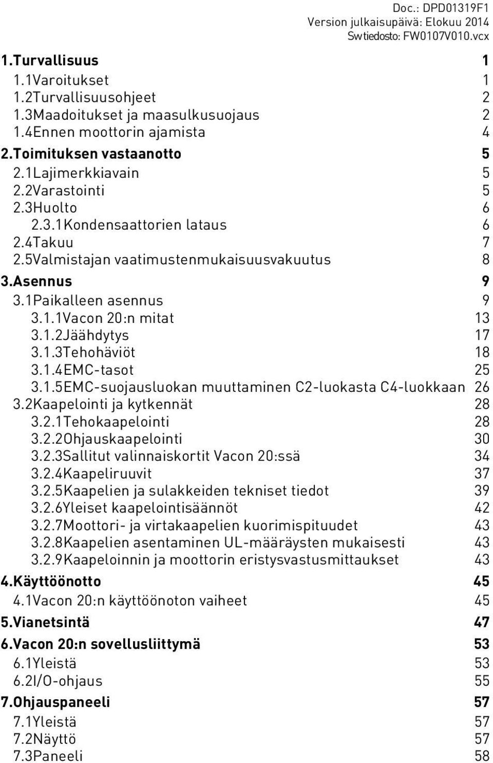 1.2Jäähdytys 17 3.1.3Tehohävöt 18 3.1.4EMC-tasot 25 3.1.5EMC-suojausluokan muuttamnen C2-luokasta C4-luokkaan 26 3.2Kaapelont ja kytkennät 28 3.2.1Tehokaapelont 28 3.2.2Ohjauskaapelont 30 3.2.3Salltut valnnaskortt Vacon 20:ssä 34 3.