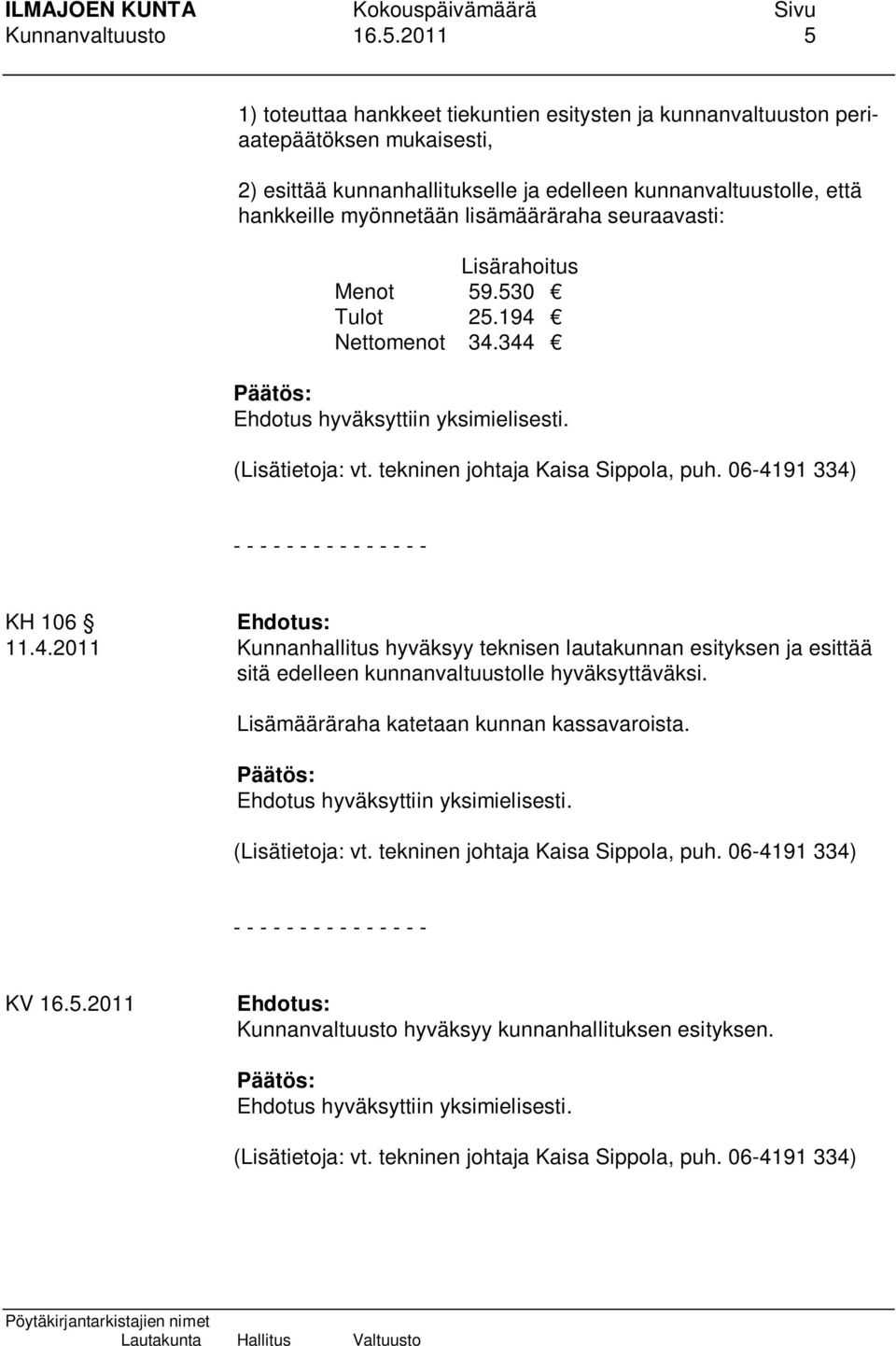 lisämääräraha seuraavasti: Lisärahoitus Menot 59.530 Tulot 25.194 Nettomenot 34.344 (Lisätietoja: vt. tekninen johtaja Kaisa Sippola, puh. 06-4191 334) - - - - - - - - - - - - - - - KH 106 11.4.2011 Kunnanhallitus hyväksyy teknisen lautakunnan esityksen ja esittää sitä edelleen kunnanvaltuustolle hyväksyttäväksi.