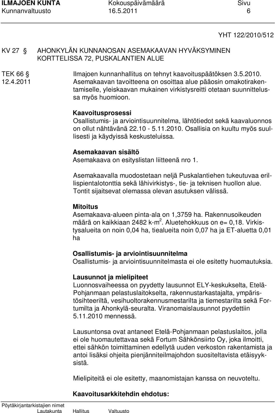 Kaavoitusprosessi Osallistumis- ja arviointisuunnitelma, lähtötiedot sekä kaavaluonnos on ollut nähtävänä 22.10-5.11.2010. Osallisia on kuultu myös suullisesti ja käydyissä keskusteluissa.