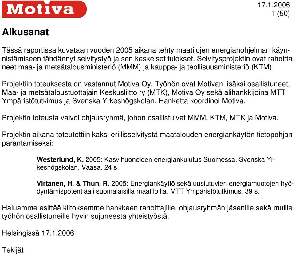 Työhön ovat Motivan lisäksi osallistuneet, Maa- ja metsätaloustuottajain Keskusliitto ry (MTK), Motiva Oy sekä alihankkijoina MTT Ympäristötutkimus ja Svenska Yrkeshögskolan.