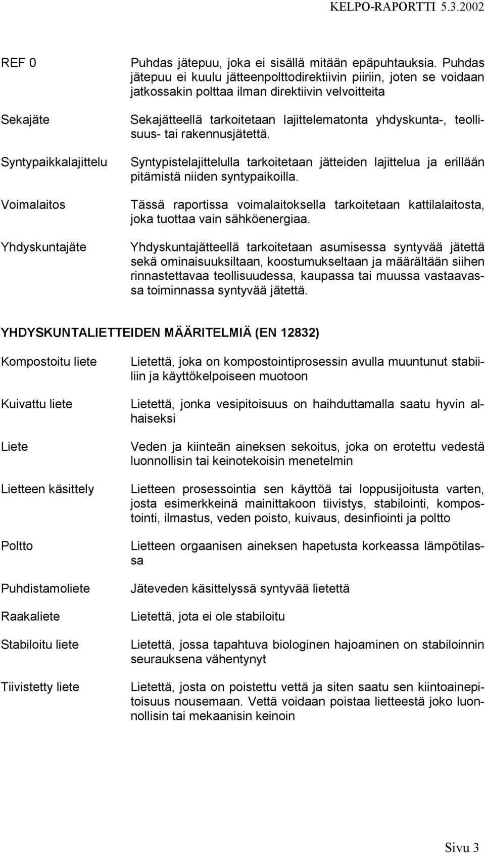 rakennusjätettä. Syntypistelajittelulla tarkoitetaan jätteiden lajittelua ja erillään pitämistä niiden syntypaikoilla.