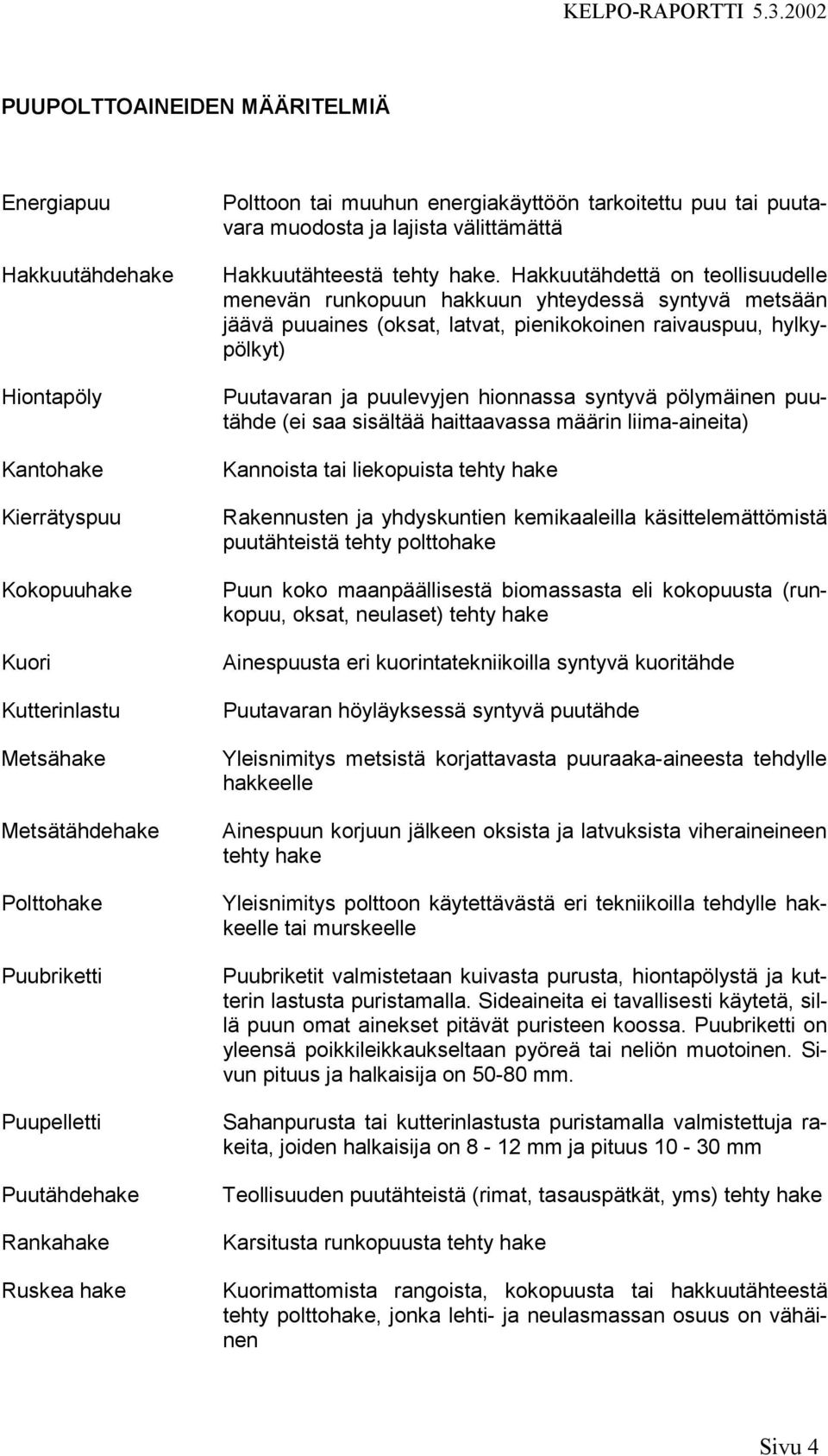 Hakkuutähdettä on teollisuudelle menevän runkopuun hakkuun yhteydessä syntyvä metsään jäävä puuaines (oksat, latvat, pienikokoinen raivauspuu, hylkypölkyt) Puutavaran ja puulevyjen hionnassa syntyvä