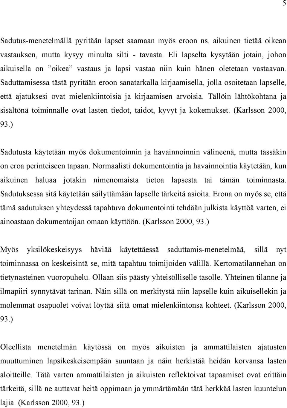 Saduttamisessa tästä pyritään eroon sanatarkalla kirjaamisella, jolla osoitetaan lapselle, että ajatuksesi ovat mielenkiintoisia ja kirjaamisen arvoisia.