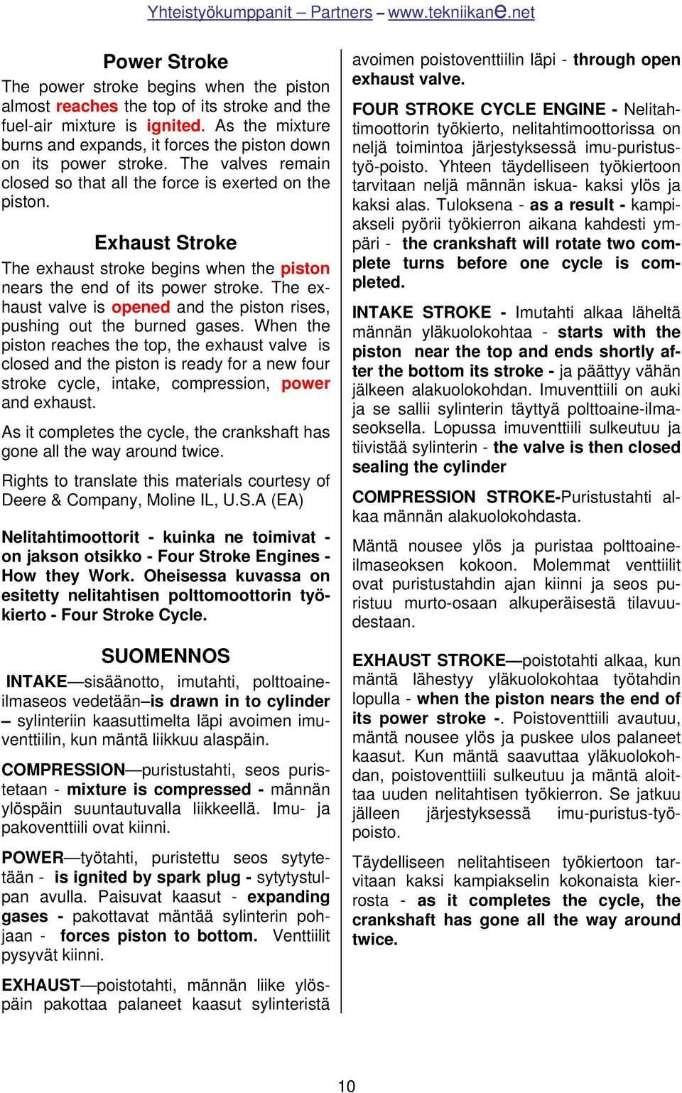 Exhaust Stroke The exhaust stroke begins when the piston nears the end of its power stroke. The exhaust valve is opened and the piston rises, pushing out the burned gases.