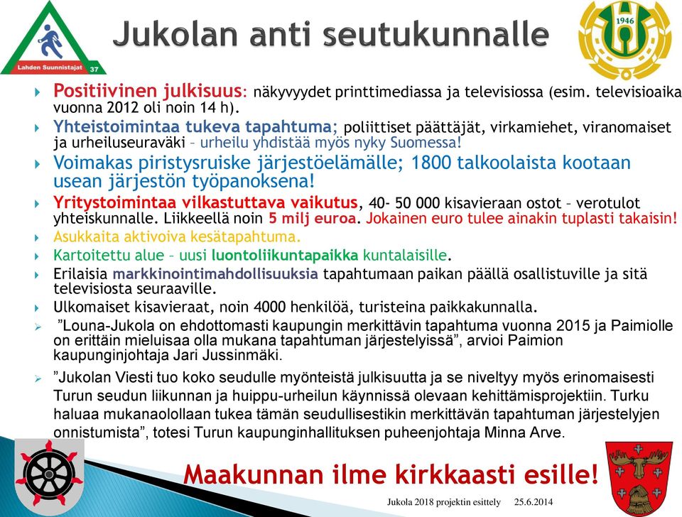 Voimakas piristysruiske järjestöelämälle; 1800 talkoolaista kootaan usean järjestön työpanoksena! Yritystoimintaa vilkastuttava vaikutus, 40-50 000 kisavieraan ostot verotulot yhteiskunnalle.