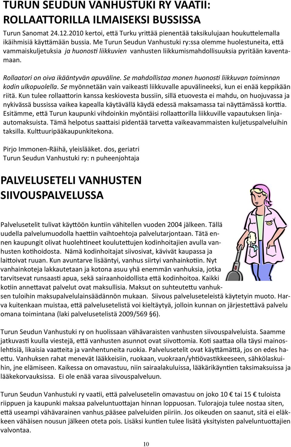 Se mahdollistaa monen huonosti liikkuvan toiminnan kodin ulkopuolella. Se myönnetään vain vaikeasti liikkuvalle apuvälineeksi, kun ei enää keppikään riitä.