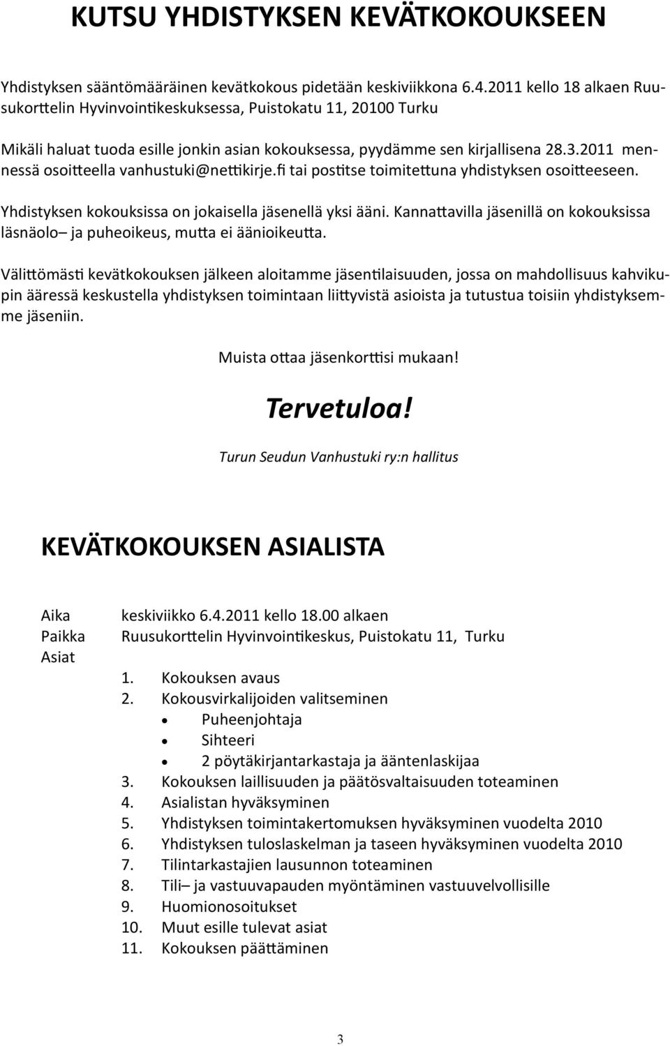 2011 mennessä osoitteella vanhustuki@nettikirje.fi tai postitse toimitettuna yhdistyksen osoitteeseen. Yhdistyksen kokouksissa on jokaisella jäsenellä yksi ääni.