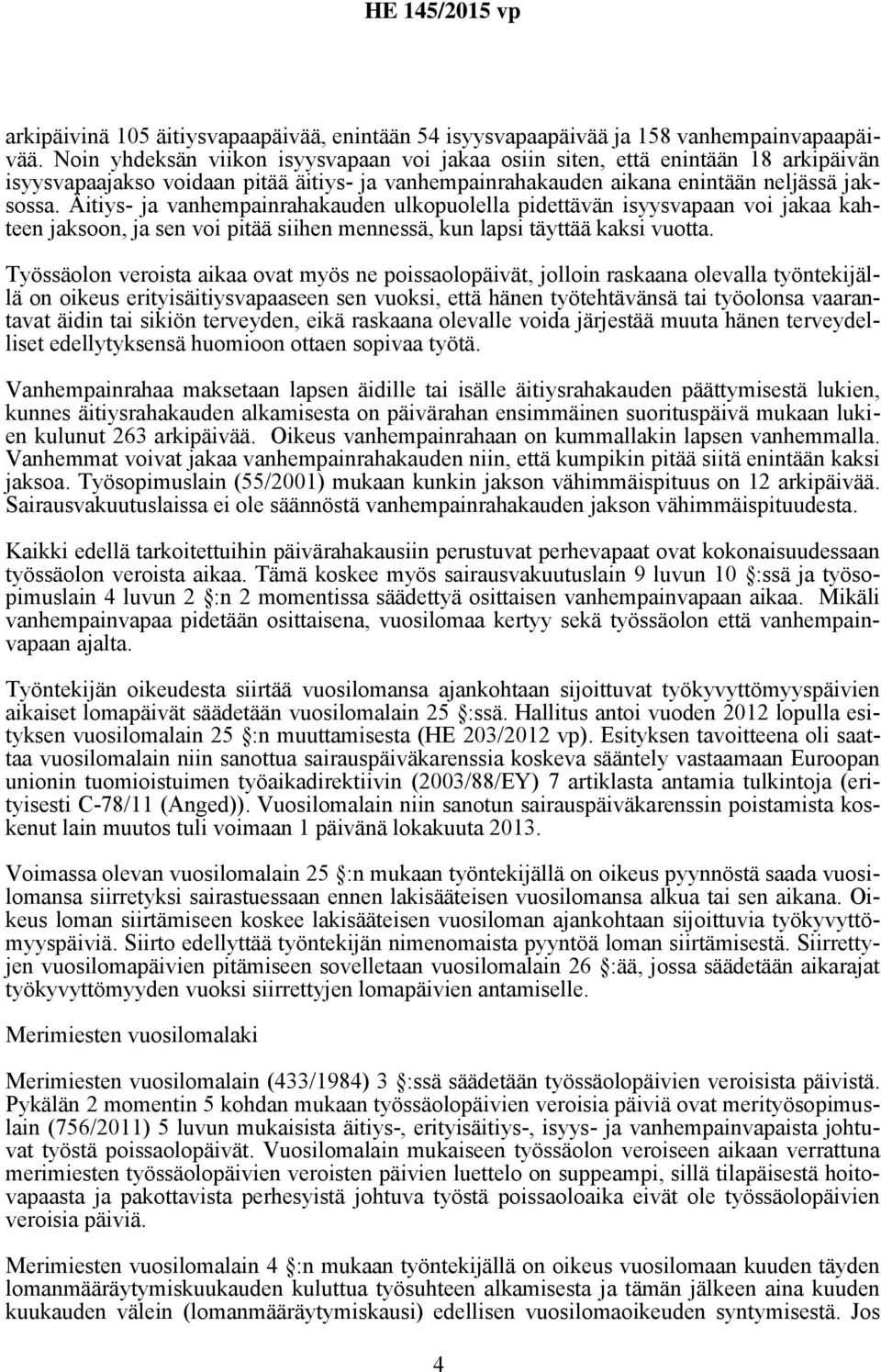 Äitiys- ja vanhempainrahakauden ulkopuolella pidettävän isyysvapaan voi jakaa kahteen jaksoon, ja sen voi pitää siihen mennessä, kun lapsi täyttää kaksi vuotta.