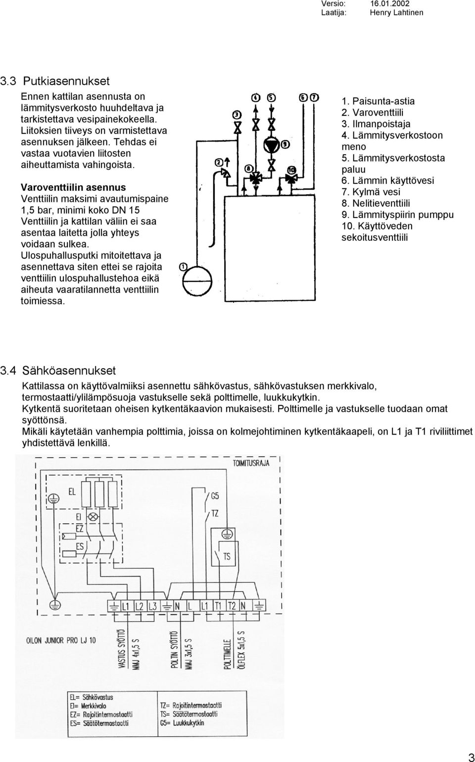 Varoventtiilin asennus Venttiilin maksimi avautumispaine 1,5 bar, minimi koko DN 15 Venttiilin ja kattilan väliin ei saa asentaa laitetta jolla yhteys voidaan sulkea.