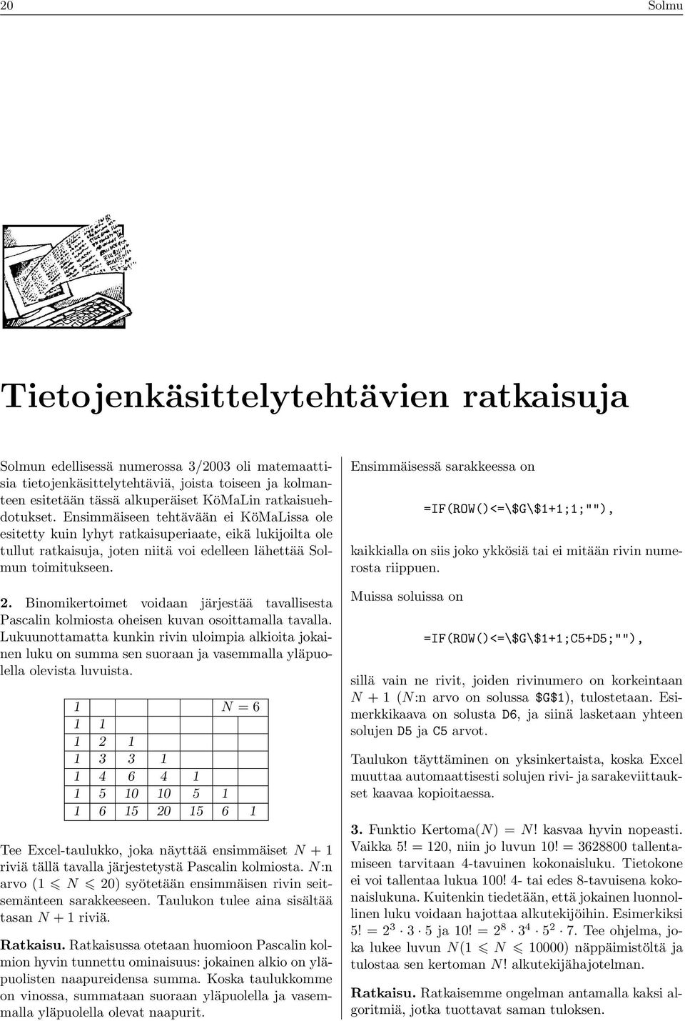 Binomikertoimet voidaan järjestää tavallisesta Pascalin kolmiosta oheisen kuvan osoittamalla tavalla.