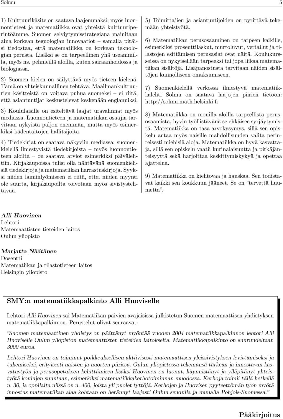Lisäksi se on tarpeellinen yhä useammilla, myös ns. pehmeillä aloilla, kuten sairaanhoidossa ja biologiassa. 2) Suomen kielen on säilyttävä myös tieteen kielenä. Tämä on yhteiskunnallinen tehtävä.