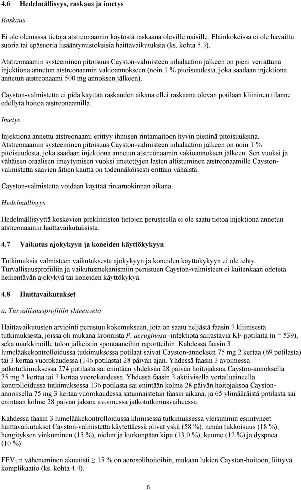 Atstreonaamin systeeminen pitoisuus Cayston-valmisteen inhalaation jälkeen on pieni verrattuna injektiona annetun atstreonaamin vakioannokseen (noin 1 % pitoisuudesta, joka saadaan injektiona annetun
